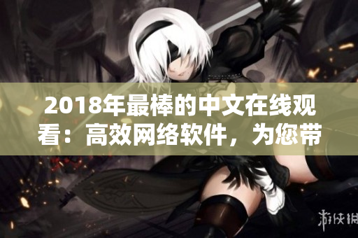 2018年最棒的中文在线观看：高效网络软件，为您带来无限畅快体验！