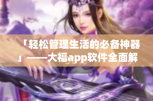 「轻松管理生活的必备神器」——大福app软件全面解析