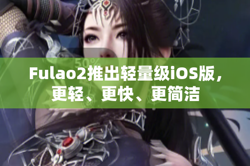 Fulao2推出轻量级iOS版，更轻、更快、更简洁