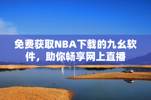 免费获取NBA下载的九幺软件，助你畅享网上直播