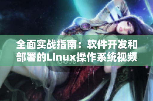 全面实战指南：软件开发和部署的Linux操作系统视频教程