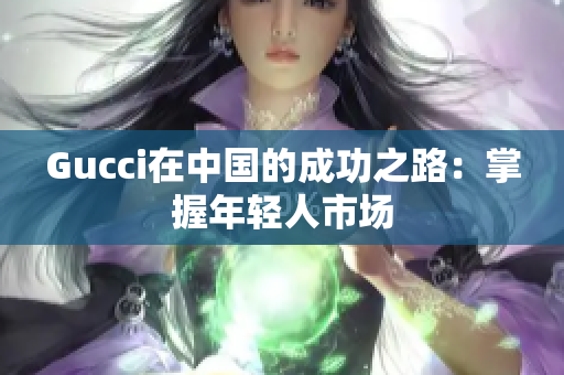 Gucci在中国的成功之路：掌握年轻人市场