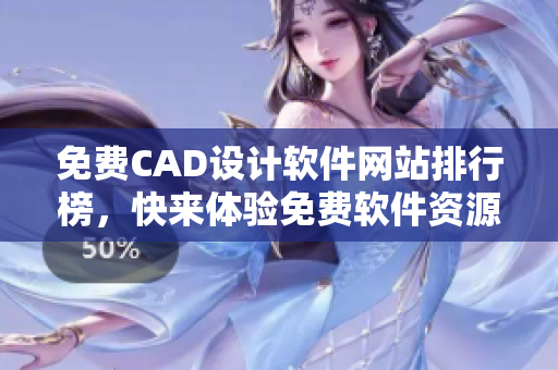 免费CAD设计软件网站排行榜，快来体验免费软件资源