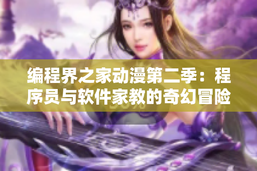 编程界之家动漫第二季：程序员与软件家教的奇幻冒险