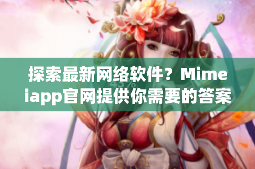 探索最新网络软件？Mimeiapp官网提供你需要的答案！