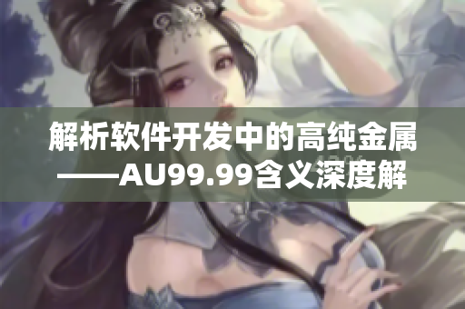 解析软件开发中的高纯金属——AU99.99含义深度解读