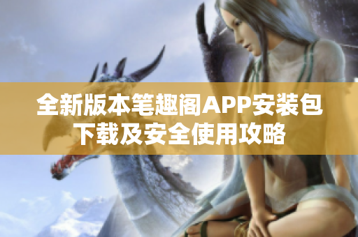 全新版本笔趣阁APP安装包下载及安全使用攻略