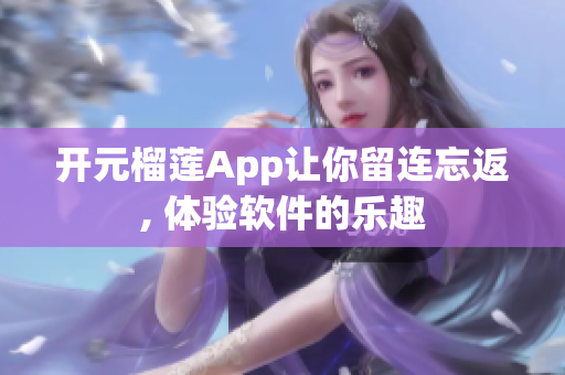 开元榴莲App让你留连忘返, 体验软件的乐趣