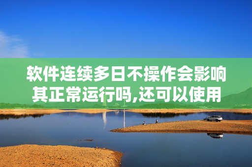 软件连续多日不操作会影响其正常运行吗,还可以使用吗？