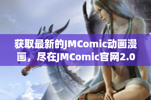 获取最新的JMComic动画漫画，尽在JMComic官网2.0下载！