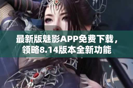 最新版魅影APP免费下载，领略8.14版本全新功能