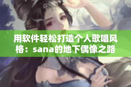 用软件轻松打造个人歌唱风格：sana的地下偶像之路