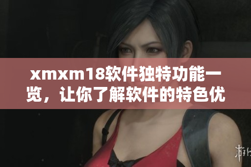 xmxm18软件独特功能一览，让你了解软件的特色优势