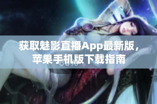 获取魅影直播App最新版，苹果手机版下载指南