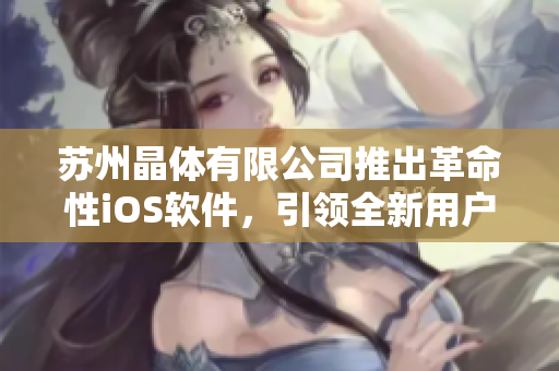 苏州晶体有限公司推出革命性iOS软件，引领全新用户体验