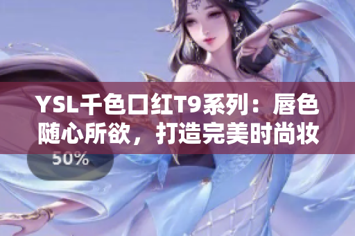 YSL千色口红T9系列：唇色随心所欲，打造完美时尚妆容