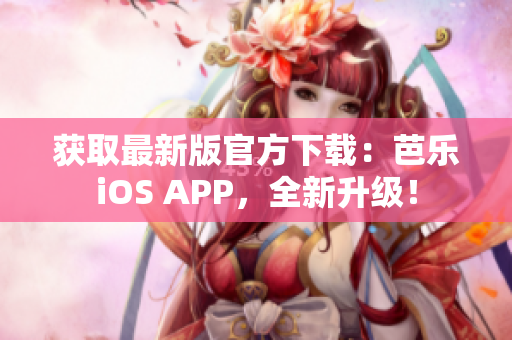 获取最新版官方下载：芭乐iOS APP，全新升级！