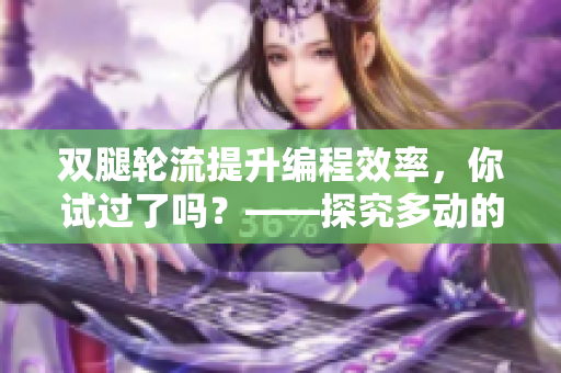 双腿轮流提升编程效率，你试过了吗？——探究多动的好处