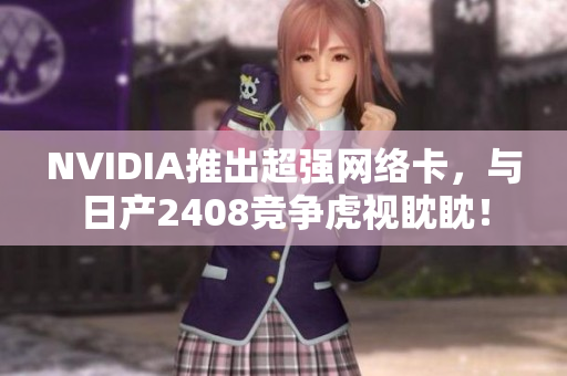 NVIDIA推出超强网络卡，与日产2408竞争虎视眈眈！