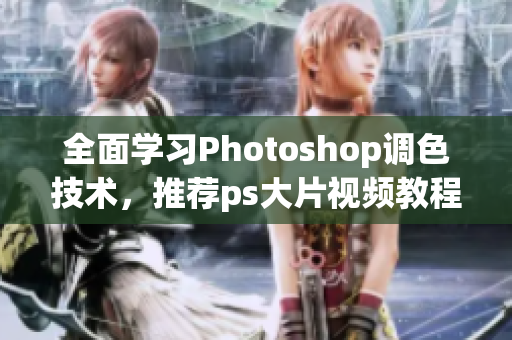 全面学习Photoshop调色技术，推荐ps大片视频教程