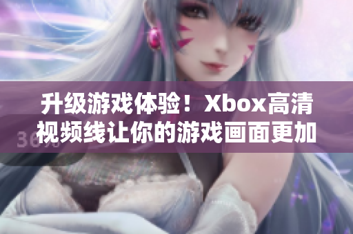 升级游戏体验！Xbox高清视频线让你的游戏画面更加清晰明亮！