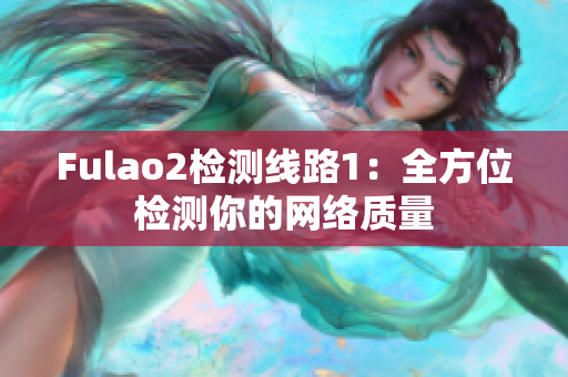 Fulao2检测线路1：全方位检测你的网络质量