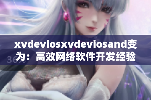 xvdeviosxvdeviosand变为：高效网络软件开发经验分享