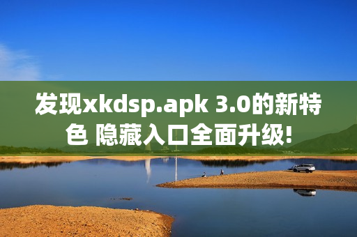 发现xkdsp.apk 3.0的新特色 隐藏入口全面升级!