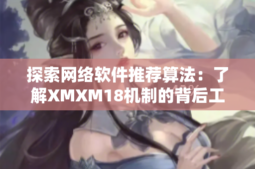 探索网络软件推荐算法：了解XMXM18机制的背后工作原理