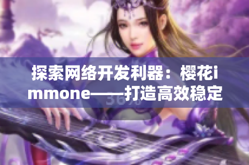 探索网络开发利器：樱花immone——打造高效稳定的软件开发新体验