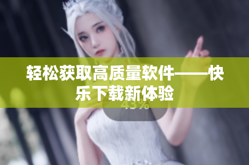 轻松获取高质量软件——快乐下载新体验