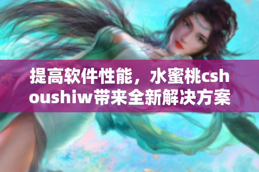 提高软件性能，水蜜桃cshoushiw带来全新解决方案