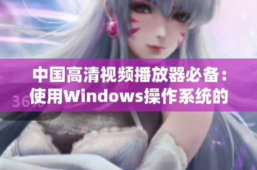 中国高清视频播放器必备：使用Windows操作系统的最佳软件推荐