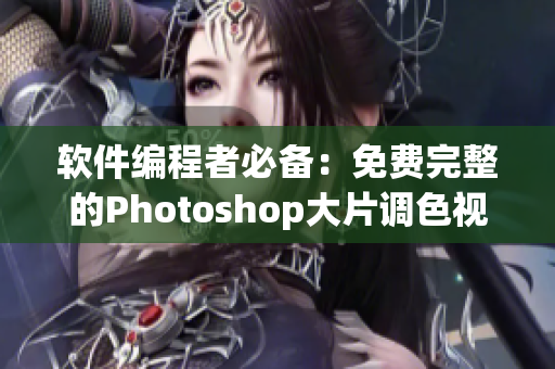 软件编程者必备：免费完整的Photoshop大片调色视频教程合集