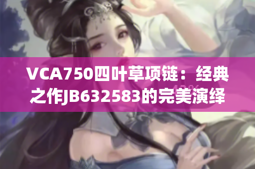 VCA750四叶草项链：经典之作JB632583的完美演绎