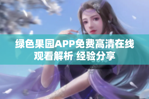 绿色果园APP免费高清在线观看解析 经验分享