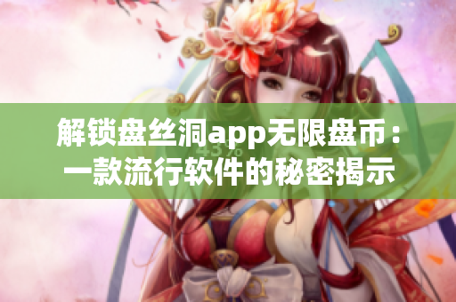 解锁盘丝洞app无限盘币：一款流行软件的秘密揭示