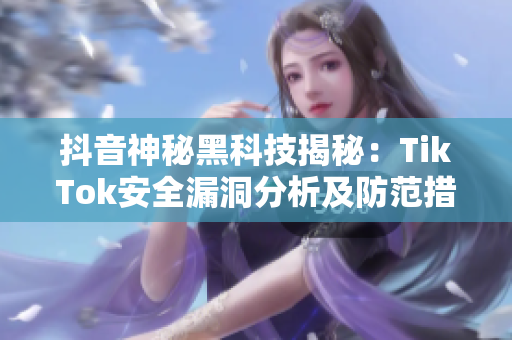 抖音神秘黑科技揭秘：TikTok安全漏洞分析及防范措施