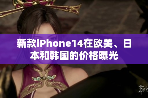 新款iPhone14在欧美、日本和韩国的价格曝光