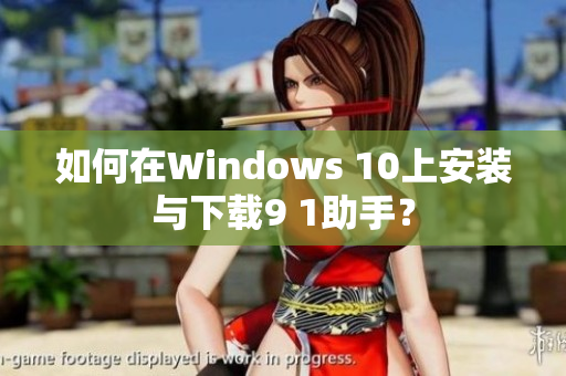 如何在Windows 10上安装与下载9 1助手？