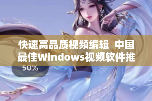 快速高品质视频编辑  中国最佳Windows视频软件推荐