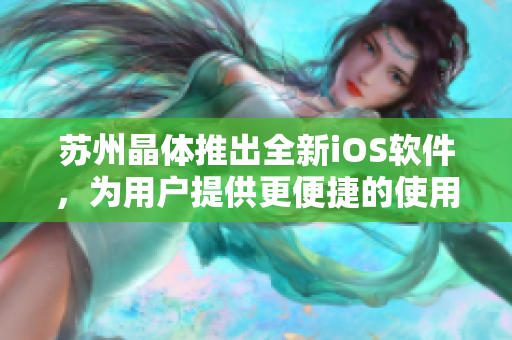 苏州晶体推出全新iOS软件，为用户提供更便捷的使用体验