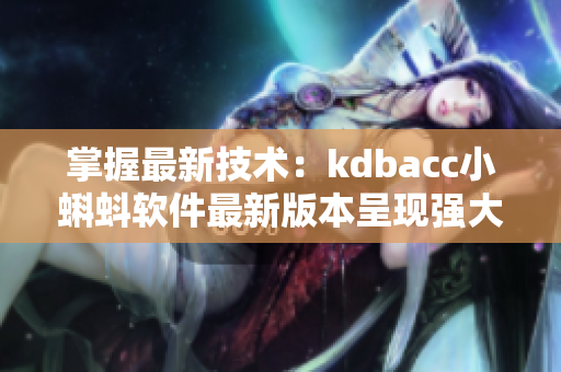 掌握最新技术：kdbacc小蝌蚪软件最新版本呈现强大功能