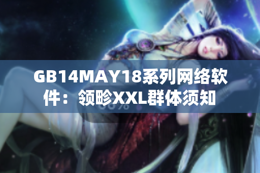 GB14MAY18系列网络软件：领畛XXL群体须知　