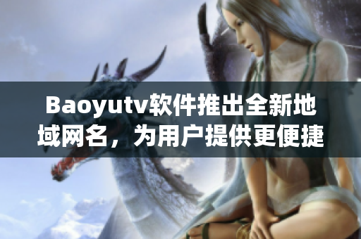 Baoyutv软件推出全新地域网名，为用户提供更便捷的在线观看体验