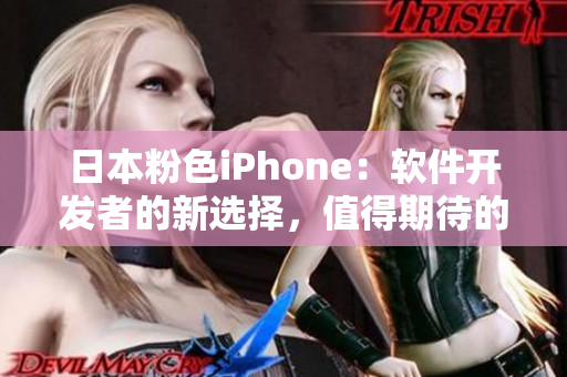 日本粉色iPhone：软件开发者的新选择，值得期待的创意工具