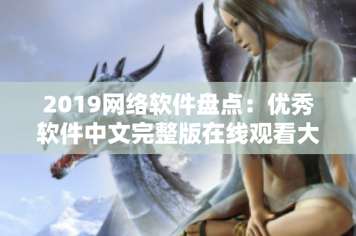 2019网络软件盘点：优秀软件中文完整版在线观看大合集