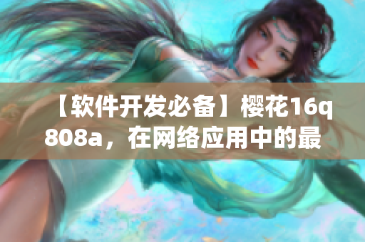 【软件开发必备】樱花16q808a，在网络应用中的最佳应用方案