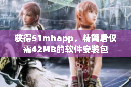 获得51mhapp，精简后仅需42MB的软件安装包