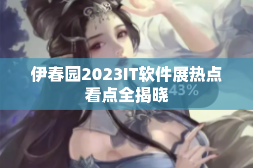 伊春园2023IT软件展热点看点全揭晓